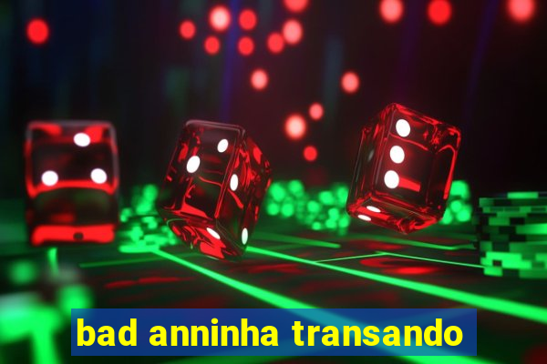 bad anninha transando